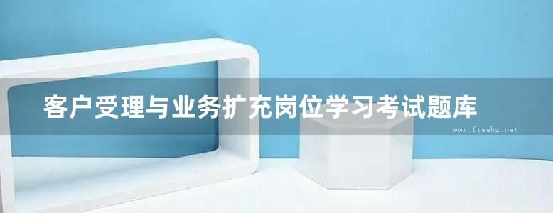 客户受理与业务扩充岗位学习考试题库 技能知识部分